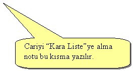 Keleri Yuvarlanm Dikdrtgen Belirtme izgisi: Cariyi Kara Listeye alma notu bu ksma yazlr.